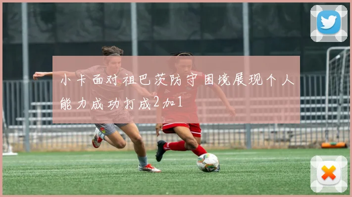 小卡面对祖巴茨防守困境展现个人能力成功打成2加1