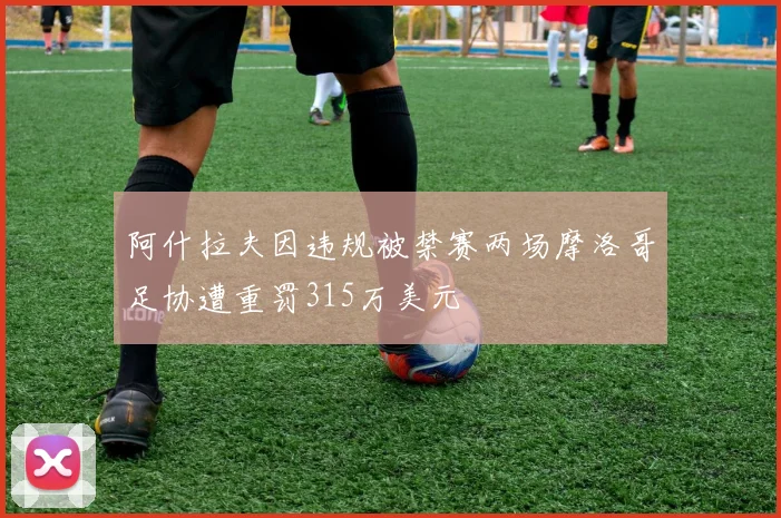 阿什拉夫因违规被禁赛两场摩洛哥足协遭重罚315万美元