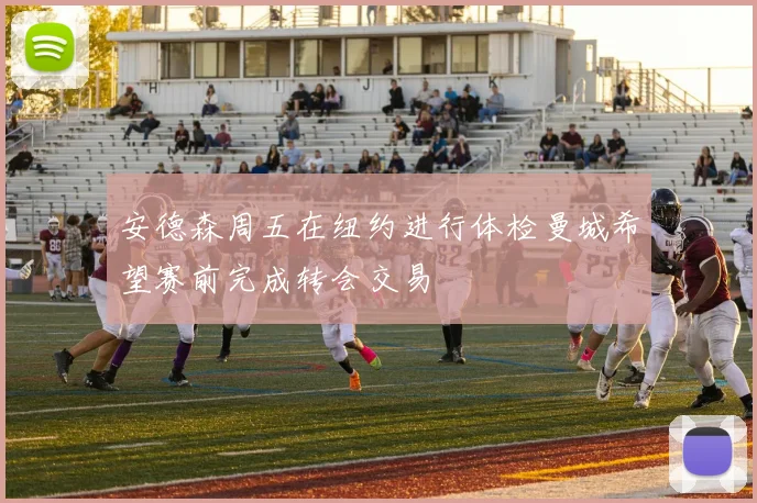 安德森周五在纽约进行体检曼城希望赛前完成转会交易