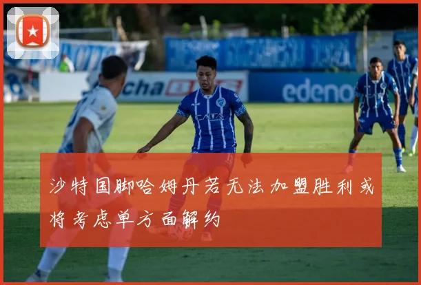 沙特国脚哈姆丹若无法加盟胜利或将考虑单方面解约