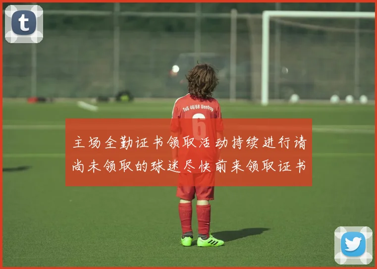 主场全勤证书领取活动持续进行请尚未领取的球迷尽快前来领取证书