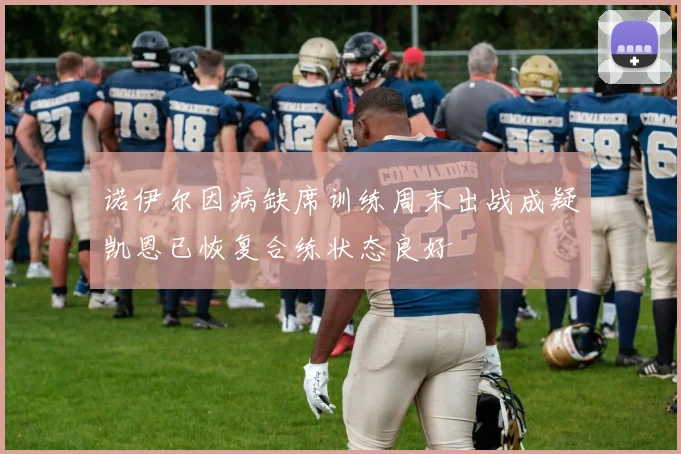 诺伊尔因病缺席训练周末出战成疑凯恩已恢复合练状态良好