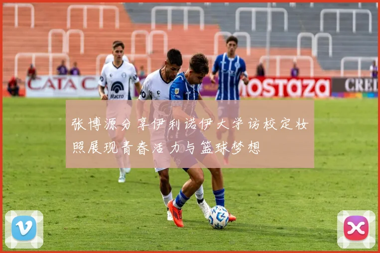 张博源分享伊利诺伊大学访校定妆照展现青春活力与篮球梦想