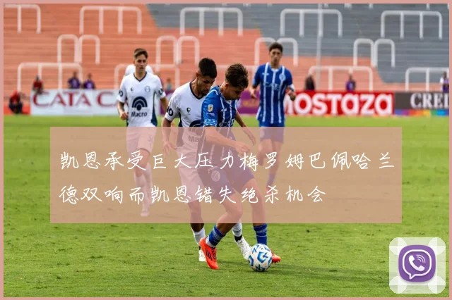 凯恩承受巨大压力梅罗姆巴佩哈兰德双响而凯恩错失绝杀机会